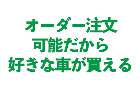 オーダー注文可能だから好きな車が買える