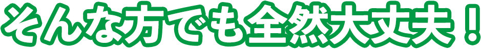 そんな方でも大丈夫