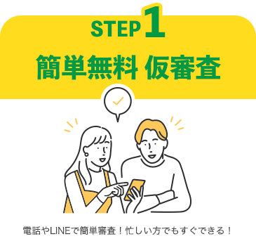 STEP1 簡単無料・仮審査 電話やLINEで簡単審査！忙しい方でもすぐできる！